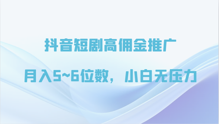抖音短剧高佣金推广，月入5~6位数，小白无压力-夜影资源