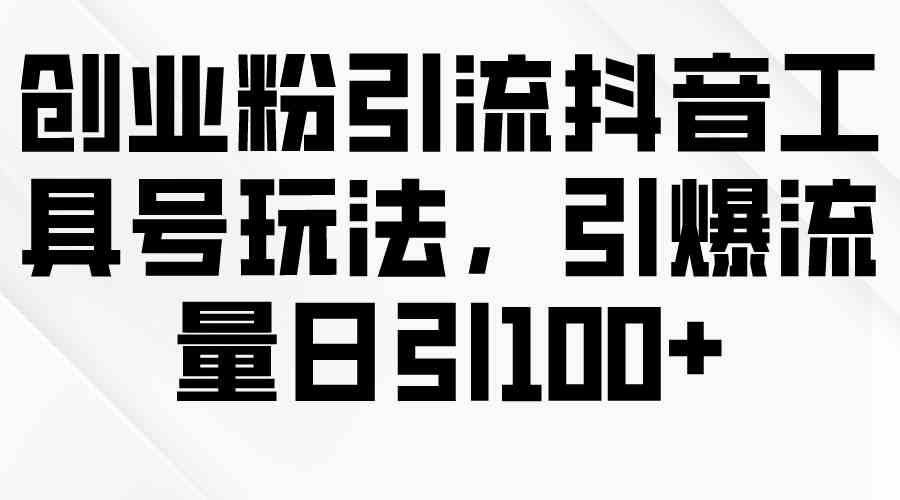 （9917期）创业粉引流抖音工具号玩法，引爆流量日引100+-夜影资源