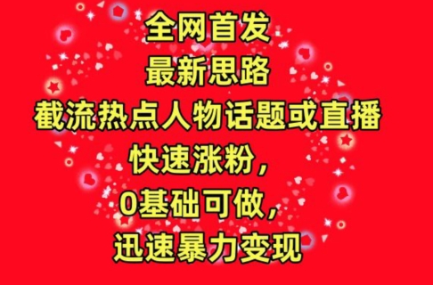 全网首发，截流热点人物话题或直播，快速涨粉，0基础可做，迅速暴力变现-夜影资源