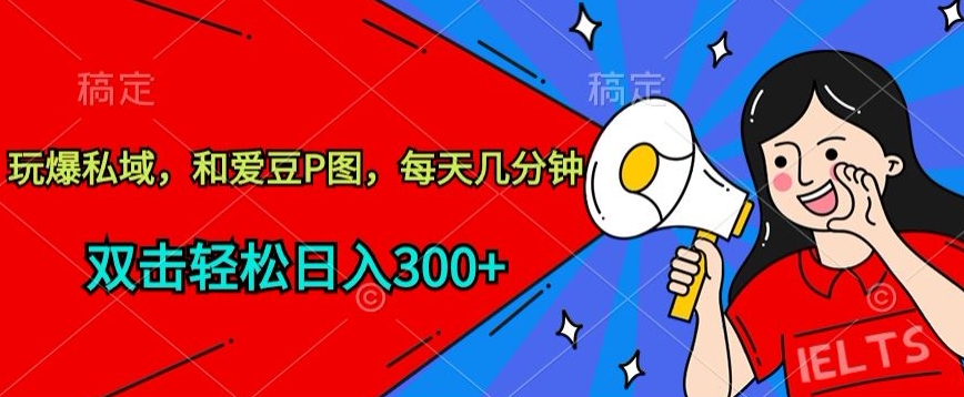 玩爆私域，和爱豆P图，每天几分钟 轻松日入300+-夜影资源