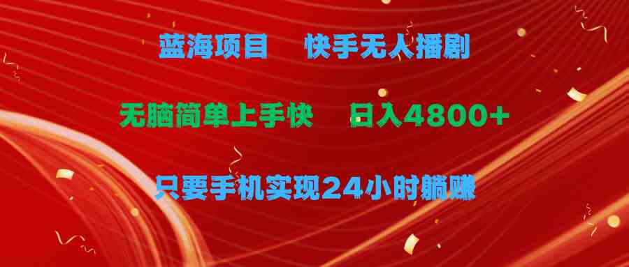 （9937期）蓝海项目，快手无人播剧，一天收益4800+，手机也能实现24小时躺赚，无脑…-夜影资源