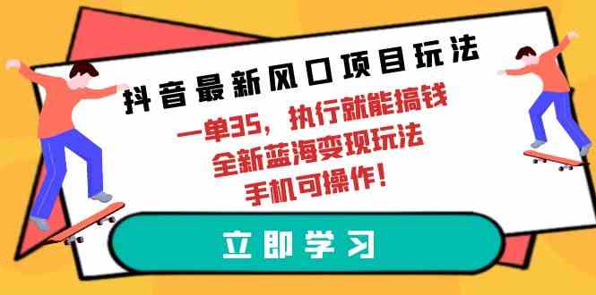 （9948期）抖音最新风口项目玩法，一单35，执行就能搞钱 全新蓝海变现玩法 手机可操作-夜影资源