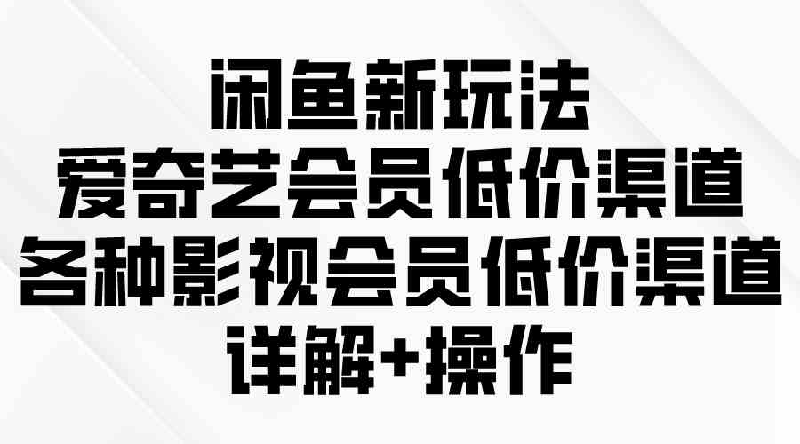 （9950期）闲鱼新玩法，爱奇艺会员低价渠道，各种影视会员低价渠道详解-夜影资源