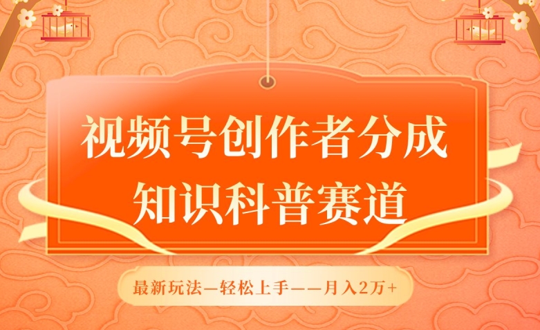 视频号创作者分成，知识科普赛道，最新玩法，利用AI软件，轻松月入2万-夜影资源