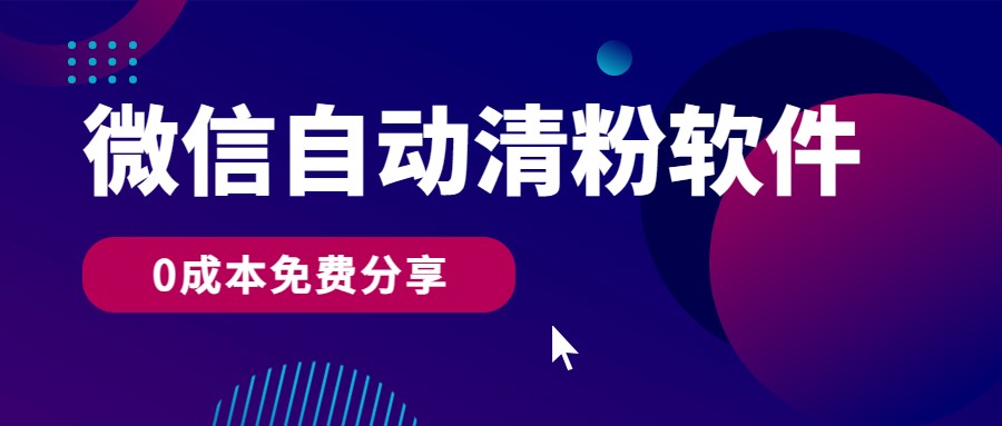 微信自动清粉软件，0成本免费分享，可自用可变现，一天400+-夜影资源