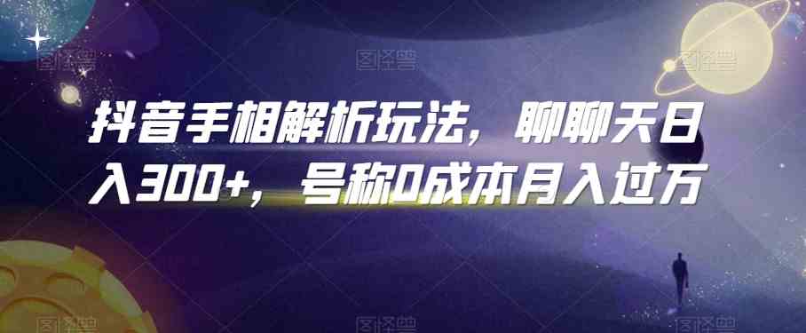 抖音手相解析玩法，聊聊天日入300+，号称0成本月入过万-夜影资源