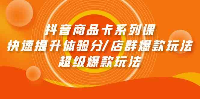 （9988期）抖音商品卡系列课：快速提升体验分/店群爆款玩法/超级爆款玩法-夜影资源
