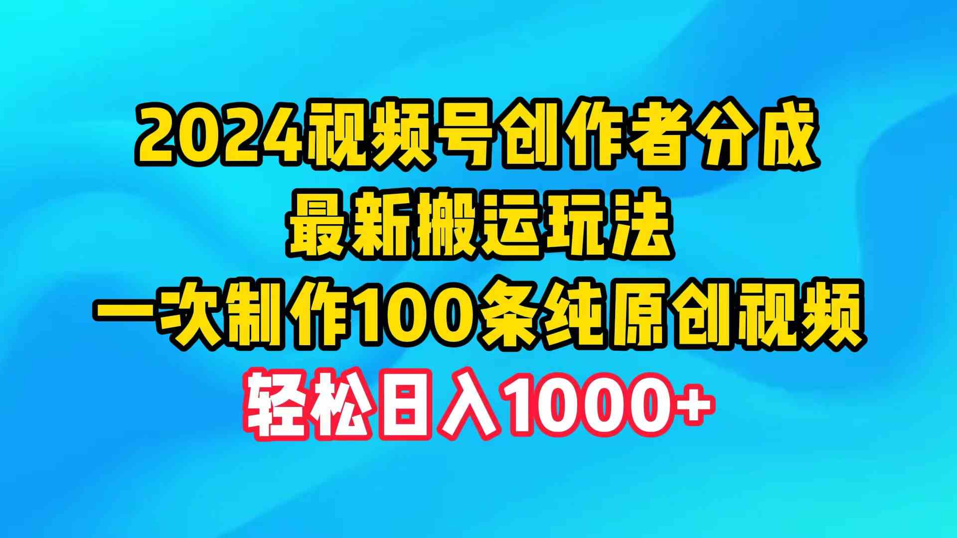 （9989期）2024视频号创作者分成，最新搬运玩法，一次制作100条纯原创视频，日入1000+-夜影资源