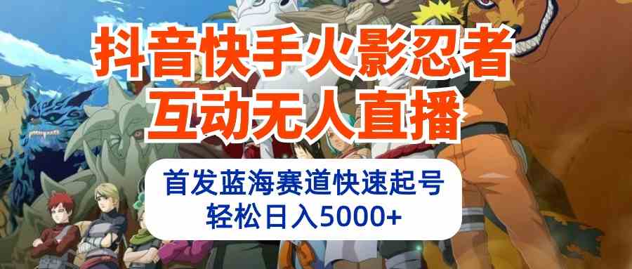 （10026期）抖音快手火影忍者互动无人直播 蓝海赛道快速起号 日入5000+教程+软件+素材-夜影资源