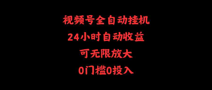 （10031期）视频号全自动挂机，24小时自动收益，可无限放大，0门槛0投入-夜影资源