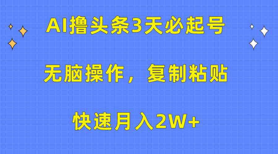 （10043期）AI撸头条3天必起号，无脑操作3分钟1条，复制粘贴快速月入2W+-夜影资源