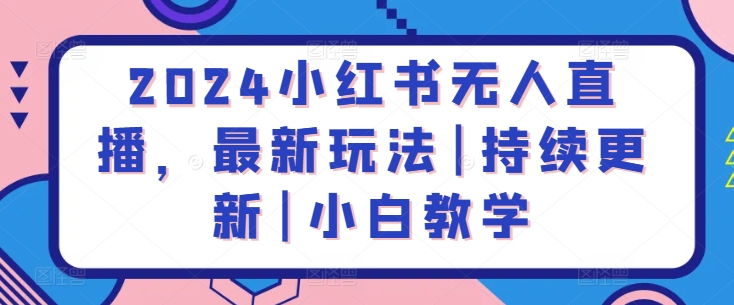 2024小红书无人直播，最新玩法|持续更新|小白教学-夜影资源