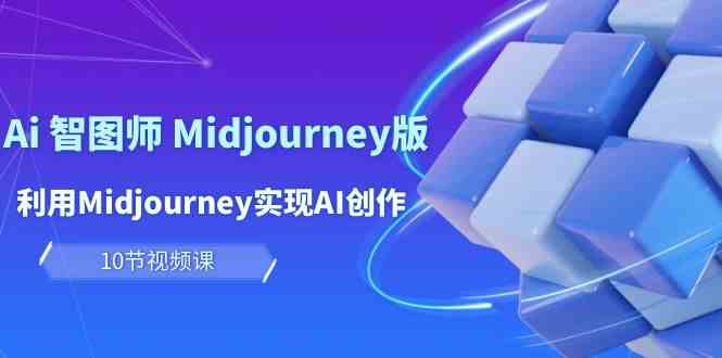 （10066期）玩赚Ai 智图师 Midjourney版：利用Midjourney实现AI创作及变现（10节课）-夜影资源