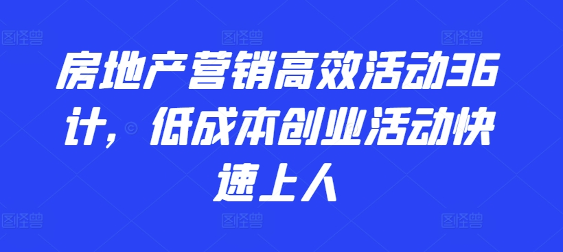 房地产营销高效活动36计，​低成本创业活动快速上人-夜影资源