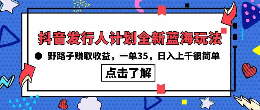 （10067期）抖音发行人计划全新蓝海玩法，野路子赚取收益，一单35，日入上千很简单!-夜影资源