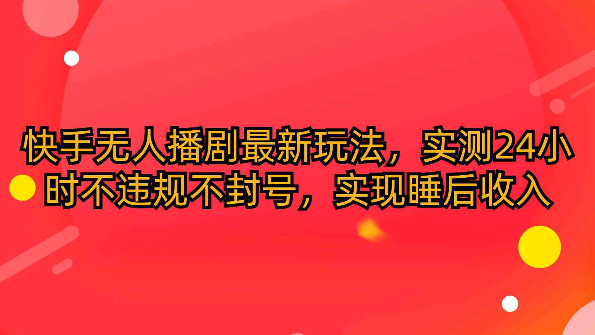 （10068期）快手无人播剧最新玩法，实测24小时不违规不封号，实现睡后收入-夜影资源