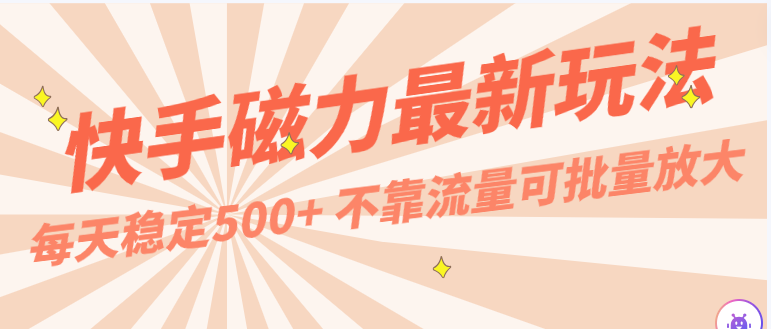 每天稳定500+，外面卖2980的快手磁力最新玩法，不靠流量可批量放大，手机电脑都可操作-夜影资源