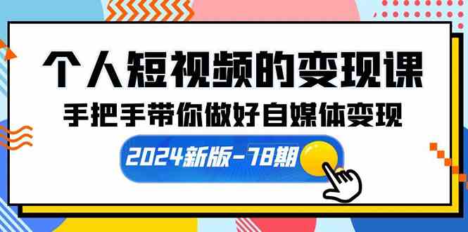 （10079期）个人短视频的变现课【2024新版-78期】手把手带你做好自媒体变现（61节课）-夜影资源