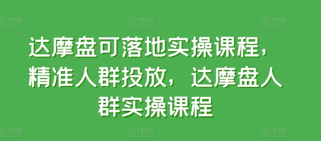 达摩盘可落地实操课程，精准人群投放，达摩盘人群实操课程-夜影资源