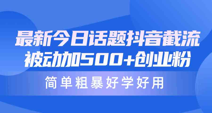 （10092期）最新今日话题抖音截流，每天被动加500+创业粉，简单粗暴好学好用-夜影资源