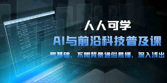 （10097期）人人可学的AI 与前沿科技普及课，0基础，不限背景通俗易懂，深入浅出-54节-夜影资源