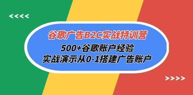 谷歌广告B2C实战特训营，500+谷歌账户经验，实战演示从0-1搭建广告账户-夜影资源