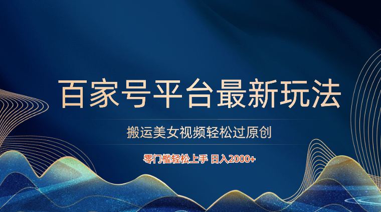 百家号平台搬运美女视频轻松过原创最新玩法，零门槛轻松上手，日入2000+ 可批量-夜影资源
