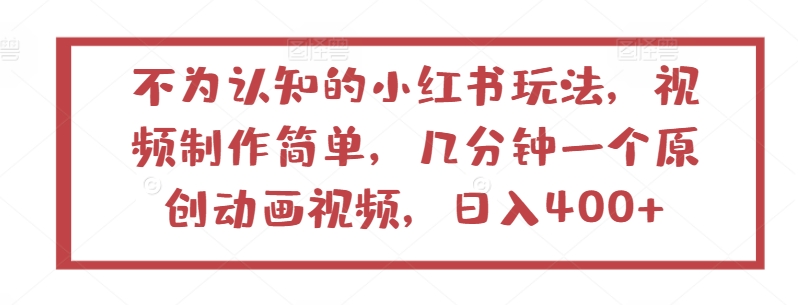 不为认知的小红书玩法，视频制作简单，几分钟一个原创动画视频，日入400+-夜影资源