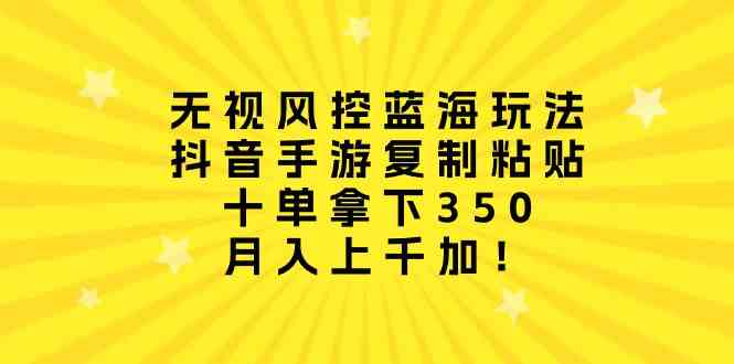 （10133期）无视风控蓝海玩法，抖音手游复制粘贴，十单拿下350，月入上千加！-夜影资源