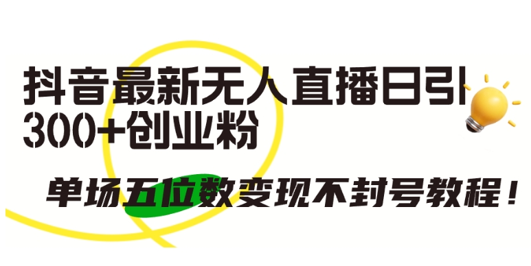 抖音最新无人直播日引300+创业粉，单场五位数变现不封号教程-夜影资源