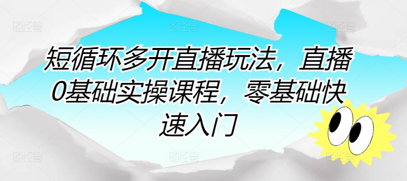 短循环多开直播玩法，直播0基础实操课程，零基础快速入门-夜影资源