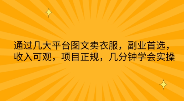 通过几大平台图文卖衣服，副业首选，收入可观，项目正规，几分钟学会实操-夜影资源