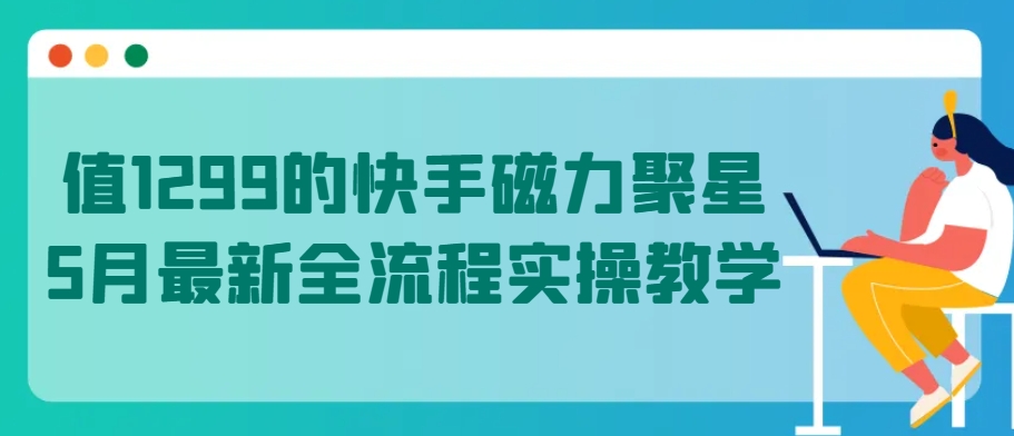 值1299的快手磁力聚星5月最新全流程实操教学-夜影资源