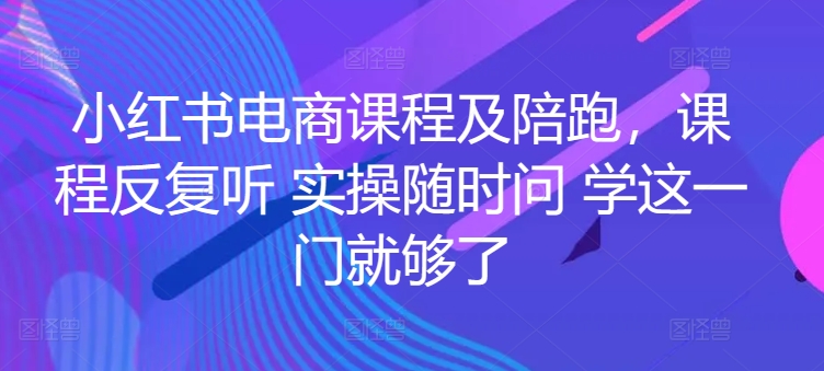 小红书电商课程及陪跑，课程反复听 实操随时问 学这一门就够了-夜影资源