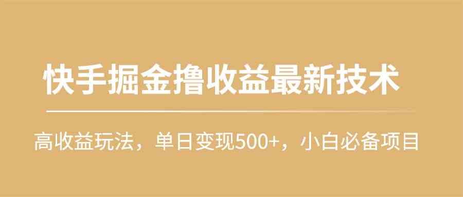 （10163期）快手掘金撸收益最新技术，高收益玩法，单日变现500+，小白必备项目-夜影资源