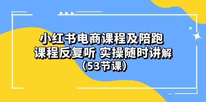 (10170期）小红书电商课程及陪跑 课程反复听 实操随时讲解 （53节课）-夜影资源