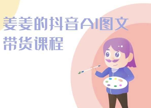 姜姜的抖音AI图文带货课程-姜姜抖音2024-夜影资源