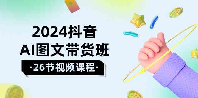 （10188期）2024抖音AI图文带货班：在这个赛道上  乘风破浪 拿到好效果（26节课）-夜影资源