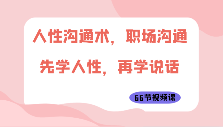 人性沟通术，职场沟通：先学人性，再学说话（66节视频课）-夜影资源