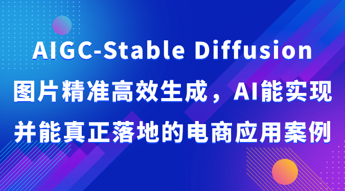 AIGC-Stable Diffusion图片精准高效生成，AI能实现并能真正落地的电商应用案例-夜影资源