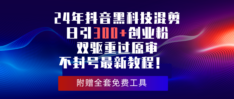 （10212期）24年抖音黑科技混剪日引300+创业粉，双驱重过原审不封号最新教程！-夜影资源