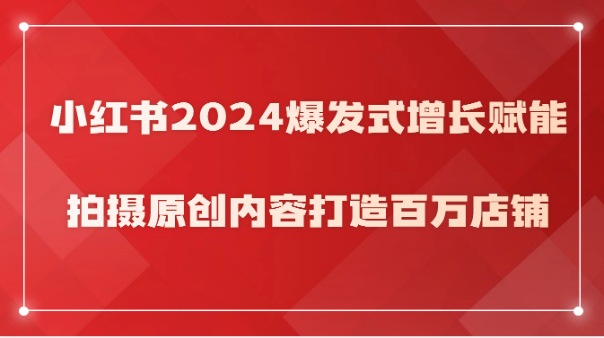 小红书2024爆发式增长赋能，拍摄原创内容打造百万店铺！-夜影资源