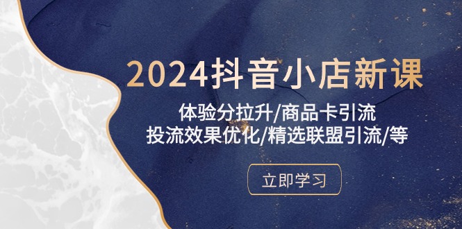 2024抖音小店新课，体验分拉升/商品卡引流/投流效果优化/精选联盟引流/等-夜影资源