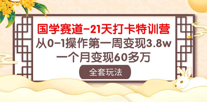 国学赛道21天打卡特训营：从0-1操作第一周变现3.8w，一个月变现60多万！-夜影资源
