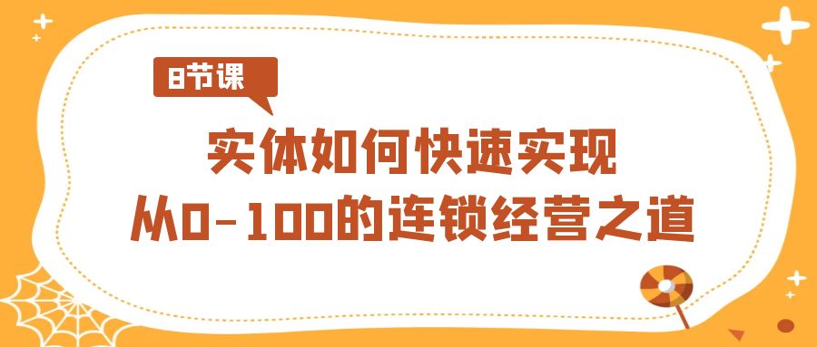 实体如何快速实现从0-100的连锁经营之道（8节视频课）-夜影资源