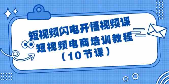 （9682期）短视频-闪电开悟视频课：短视频电商培训教程（10节课）-夜影资源