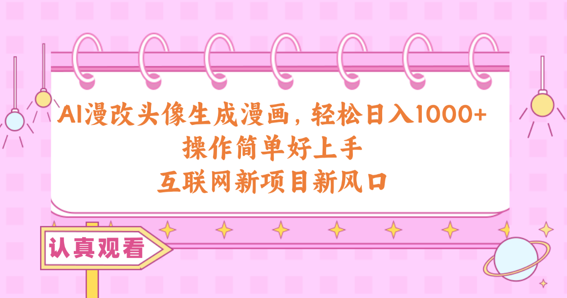 （10387期）AI漫改头像生成漫画，轻松日入1000+，操作简单好上手，互联网新项目新风口-夜影资源