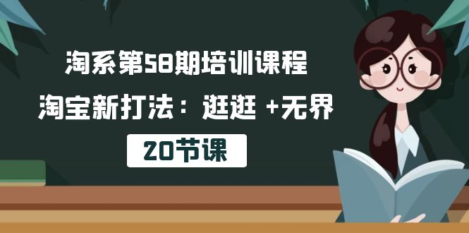 淘系第58期培训课程，淘宝新打法：逛逛 +无界（20节课）-夜影资源