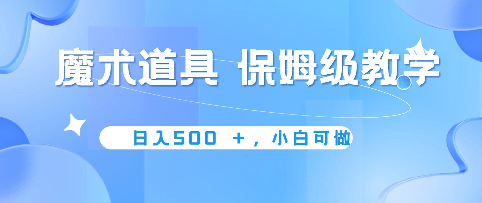 冷门赛道，魔术道具，日入500＋保姆级教学，小白可做，无脑搬砖的好项目-夜影资源