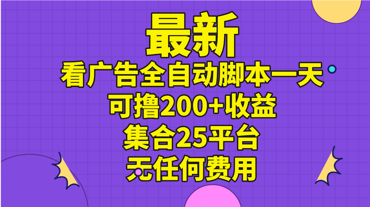 （11301期）最新看广告全自动脚本一天可撸200+收益 。集合25平台 ，无任何费用-夜影资源